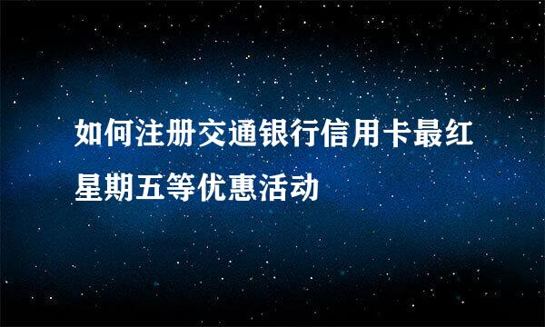 如何注册交通银行信用卡最红星期五等优惠活动