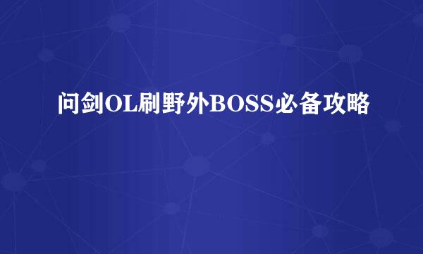 问剑OL刷野外BOSS必备攻略