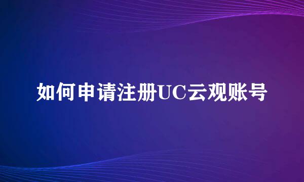 如何申请注册UC云观账号