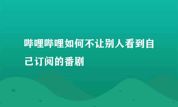 哔哩哔哩如何不让别人看到自己订阅的番剧