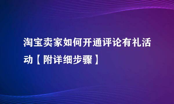 淘宝卖家如何开通评论有礼活动【附详细步骤】