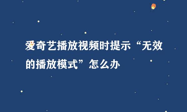 爱奇艺播放视频时提示“无效的播放模式”怎么办