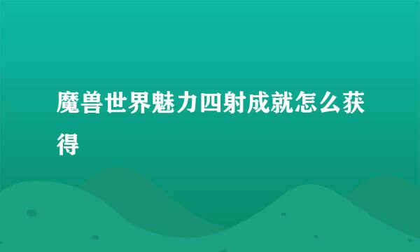 魔兽世界魅力四射成就怎么获得