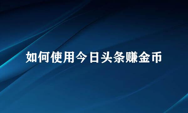 如何使用今日头条赚金币