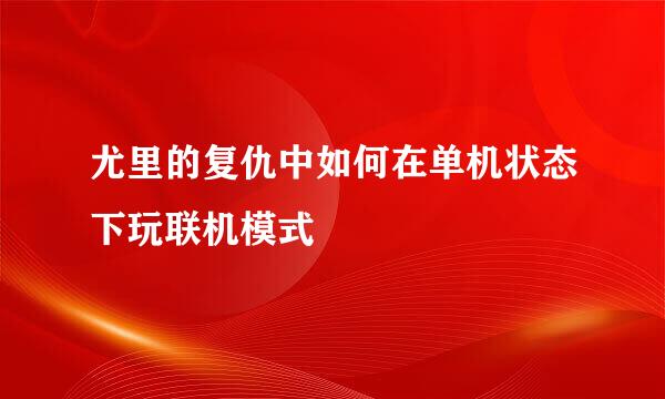 尤里的复仇中如何在单机状态下玩联机模式