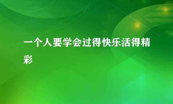 一个人要学会过得快乐活得精彩