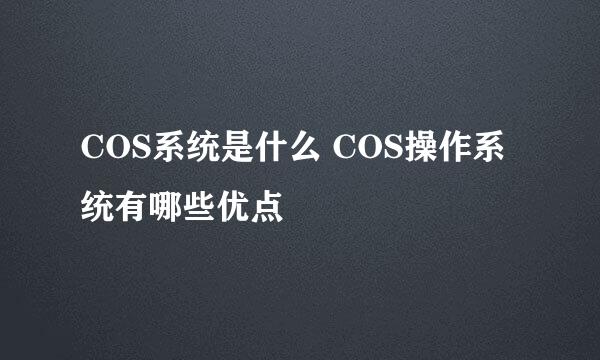 COS系统是什么 COS操作系统有哪些优点