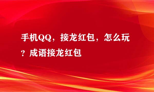 手机QQ，接龙红包，怎么玩？成语接龙红包