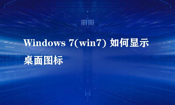 Windows 7(win7) 如何显示桌面图标