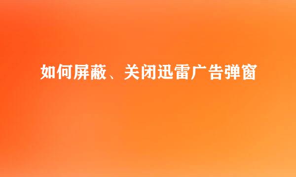 如何屏蔽、关闭迅雷广告弹窗