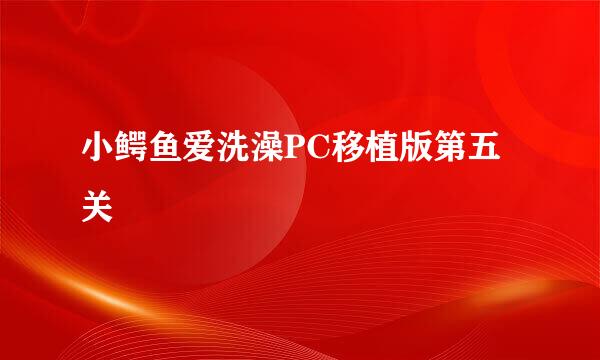 小鳄鱼爱洗澡PC移植版第五关