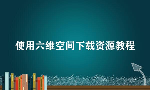 使用六维空间下载资源教程