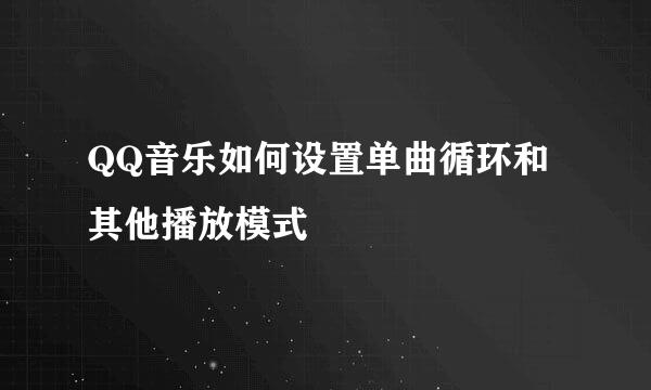 QQ音乐如何设置单曲循环和其他播放模式