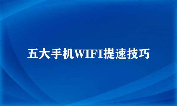 五大手机WIFI提速技巧