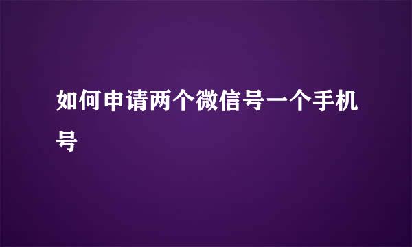 如何申请两个微信号一个手机号