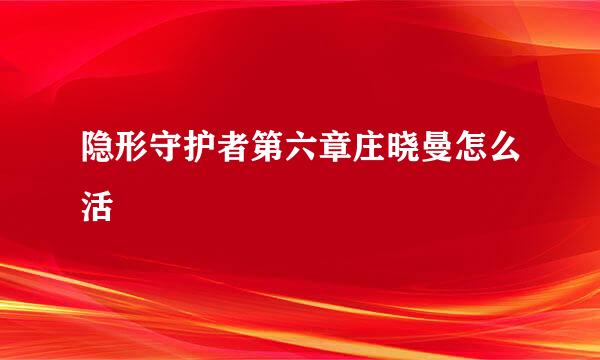 隐形守护者第六章庄晓曼怎么活