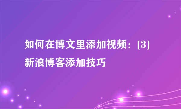 如何在博文里添加视频：[3]新浪博客添加技巧