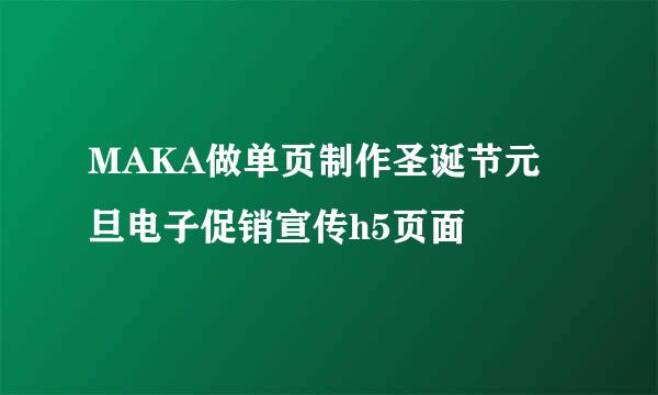 MAKA做单页制作圣诞节元旦电子促销宣传h5页面