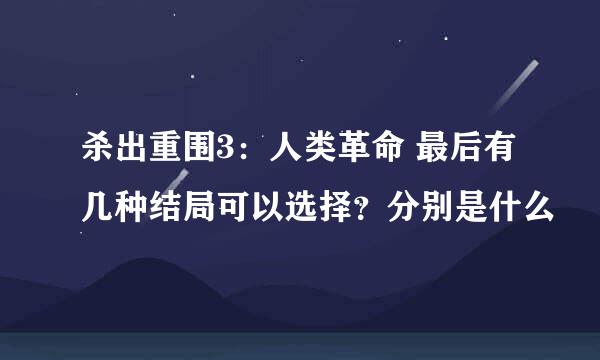 杀出重围3：人类革命 最后有几种结局可以选择？分别是什么