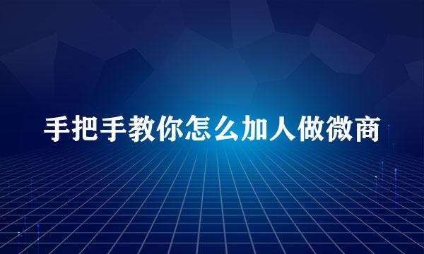 手把手教你怎么加人做微商