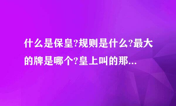 什么是保皇?规则是什么?最大的牌是哪个?皇上叫的那个牌比大虎大吗?要正规的