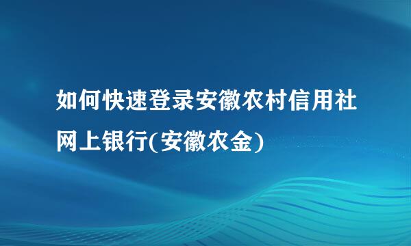 如何快速登录安徽农村信用社网上银行(安徽农金)