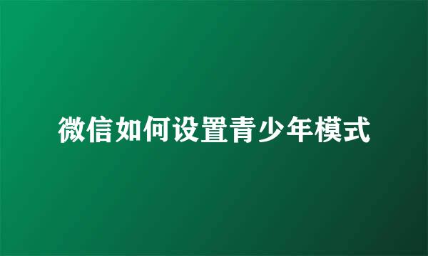 微信如何设置青少年模式