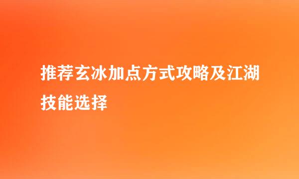 推荐玄冰加点方式攻略及江湖技能选择