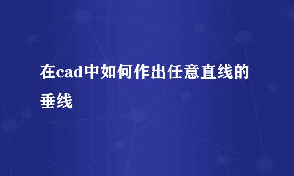 在cad中如何作出任意直线的垂线