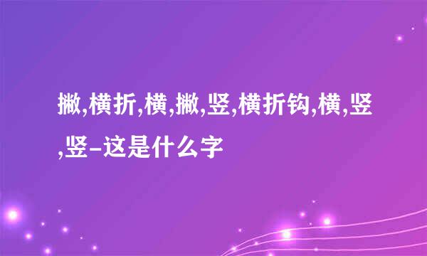 撇,横折,横,撇,竖,横折钩,横,竖,竖-这是什么字