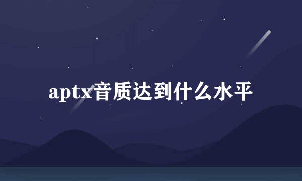 aptx音质达到什么水平