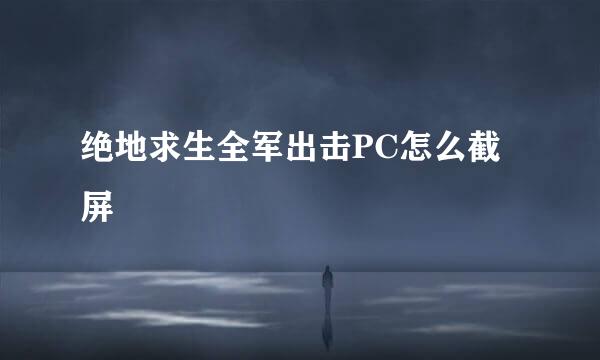 绝地求生全军出击PC怎么截屏