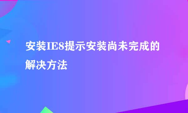 安装IE8提示安装尚未完成的解决方法