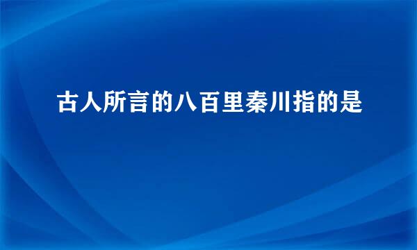 古人所言的八百里秦川指的是