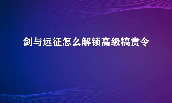 剑与远征怎么解锁高级犒赏令