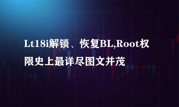 Lt18i解锁、恢复BL,Root权限史上最详尽图文并茂