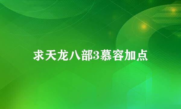 求天龙八部3慕容加点