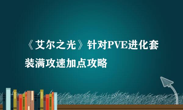 《艾尔之光》针对PVE进化套装满攻速加点攻略