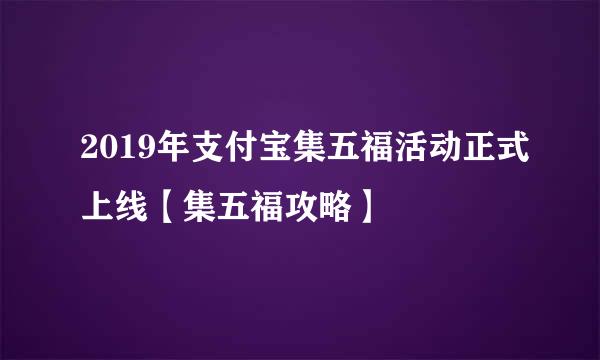 2019年支付宝集五福活动正式上线【集五福攻略】