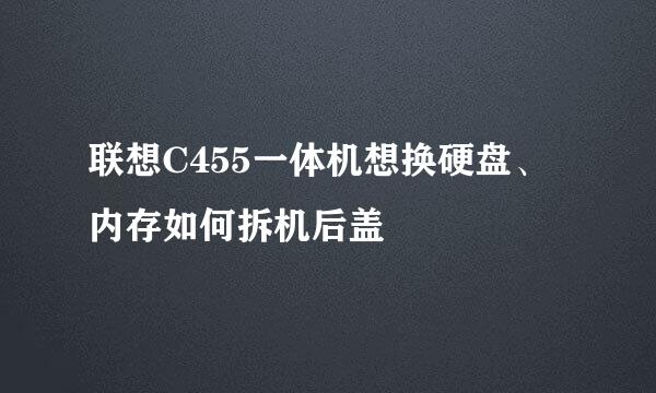 联想C455一体机想换硬盘、内存如何拆机后盖