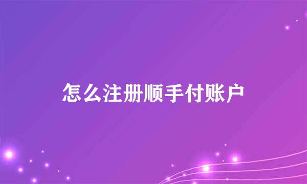 怎么注册顺手付账户