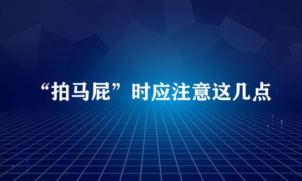 “拍马屁”时应注意这几点