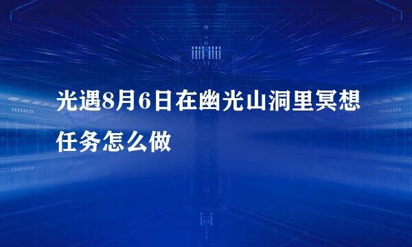 光遇8月6日在幽光山洞里冥想任务怎么做