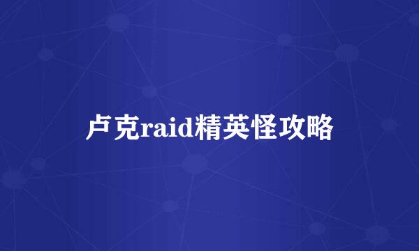 卢克raid精英怪攻略