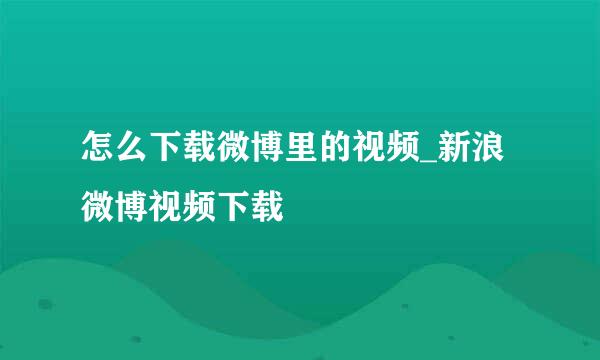 怎么下载微博里的视频_新浪微博视频下载