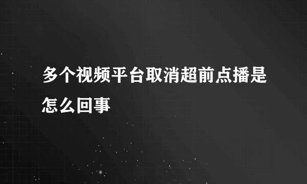 多个视频平台取消超前点播是怎么回事