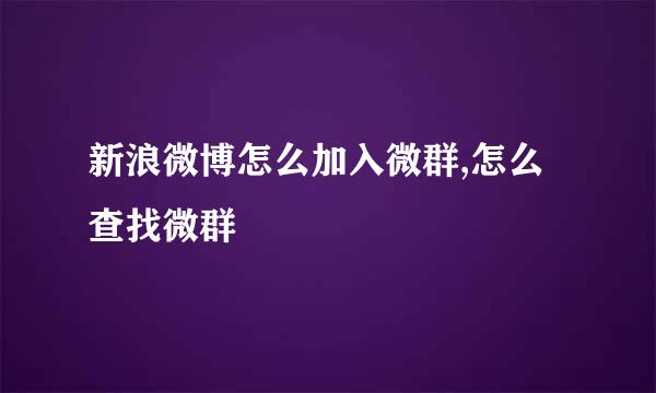 新浪微博怎么加入微群,怎么查找微群