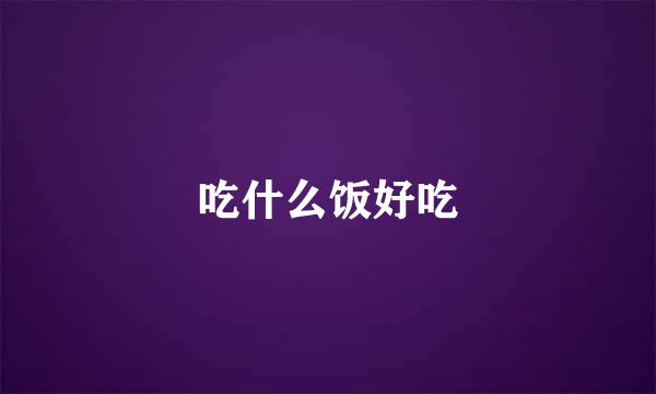 吃什么饭好吃