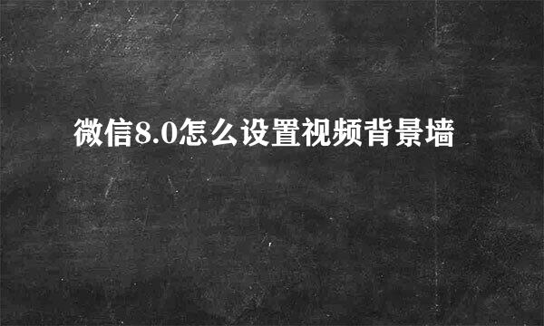 微信8.0怎么设置视频背景墙