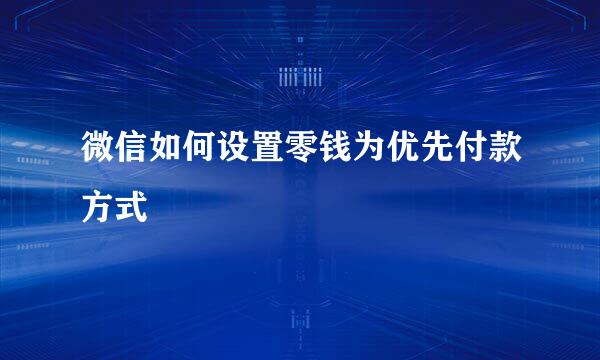 微信如何设置零钱为优先付款方式